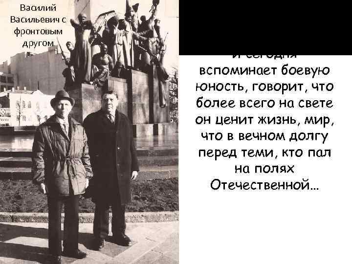 Василий Васильевич с фронтовым другом Василий Васильевич и сегодня вспоминает боевую юность, говорит, что