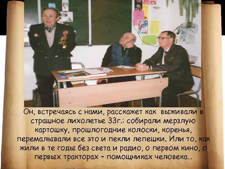 Он, встречаясь с нами, расскажет как выживали в страшное лихолетье 33 г. : собирали
