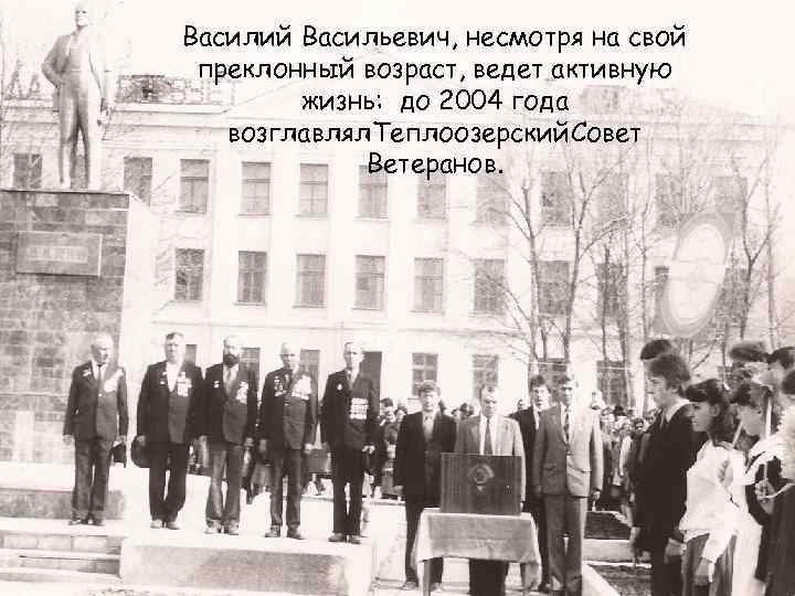 Василий Васильевич, несмотря на свой преклонный возраст, ведет активную жизнь: до 2004 года возглавлял.