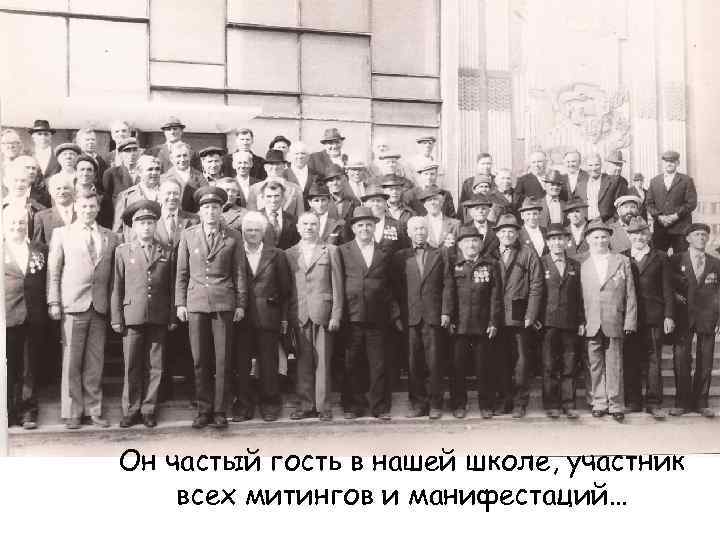 Он частый гость в нашей школе, участник всех митингов и манифестаций… 