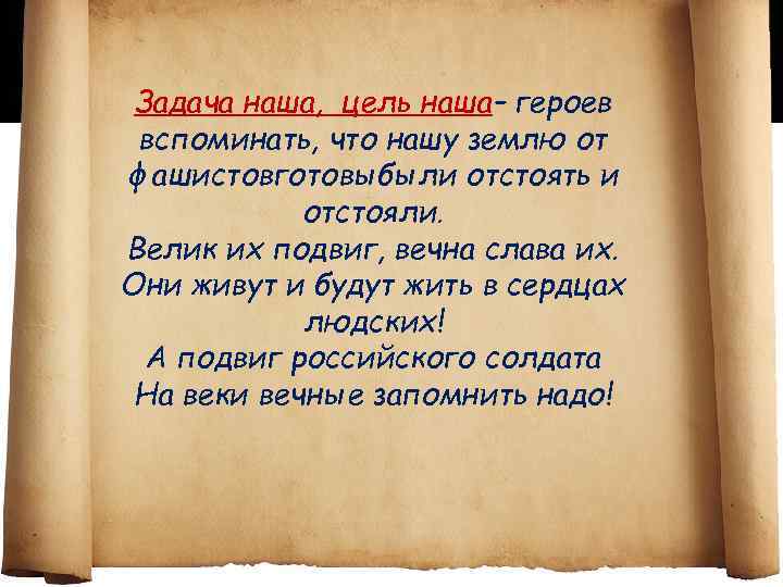 Задача наша, цель наша– героев вспоминать, что нашу землю от фашистовготовыбыли отстоять и отстояли.
