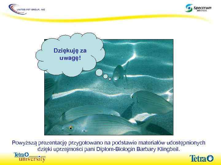 Dziękuję za uwagę! Powyższą prezentację przygotowano na podstawie materiałów udostępnionych dzięki uprzejmości pani Diplom-Biologin