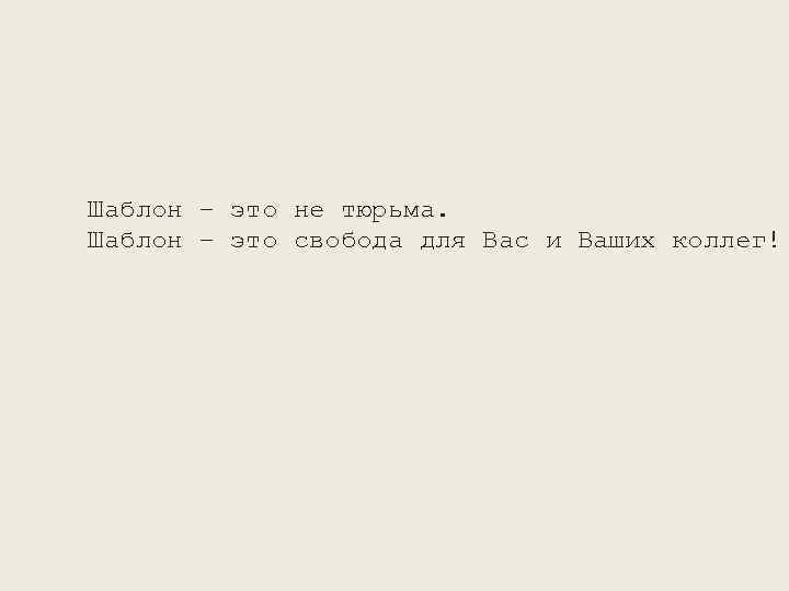 Шаблон – это не тюрьма. Шаблон – это свобода для Вас и Ваших коллег!