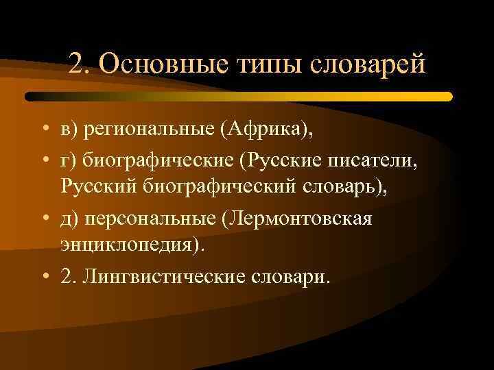 2. Основные типы словарей • в) региональные (Африка), • г) биографические (Русские писатели, Русский