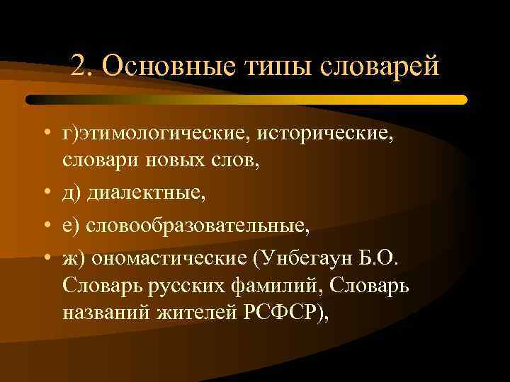 2. Основные типы словарей • г)этимологические, исторические, словари новых слов, • д) диалектные, •