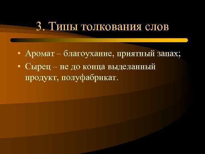3. Типы толкования слов • Аромат – благоухание, приятный запах; • Сырец – не