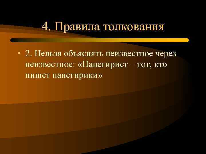 4. Правила толкования • 2. Нельзя объяснять неизвестное через неизвестное: «Панегирист – тот, кто