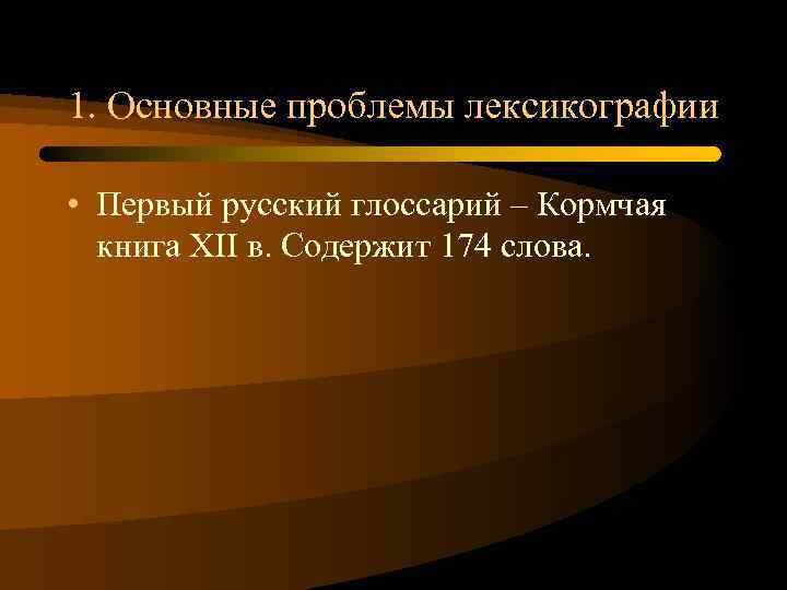 1. Основные проблемы лексикографии • Первый русский глоссарий – Кормчая книга XII в. Содержит