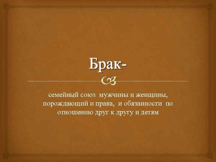 Браксемейный союз мужчины и женщины, порождающий и права, и обязанности по отношению друг к