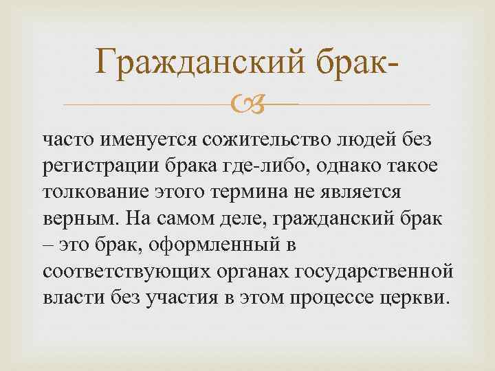 Гражданский брак часто именуется сожительство людей без регистрации брака где-либо, однако такое толкование этого