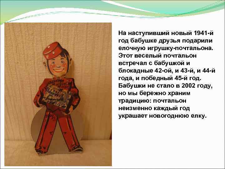 На наступивший новый 1941 -й год бабушке друзья подарили елочную игрушку-почтальона. Этот веселый почтальон