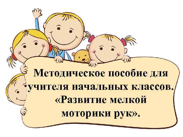  Методическое пособие для учителя начальных классов. «Развитие мелкой моторики рук» . 