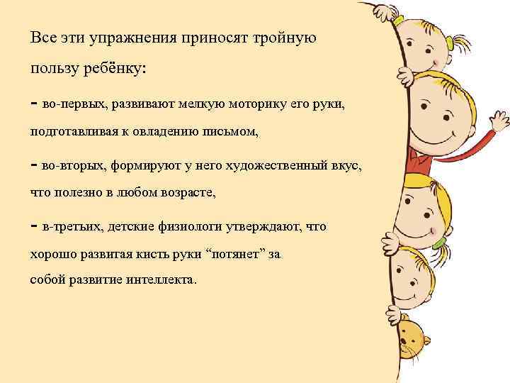 Все эти упражнения приносят тройную пользу ребёнку: - во-первых, развивают мелкую моторику его руки,