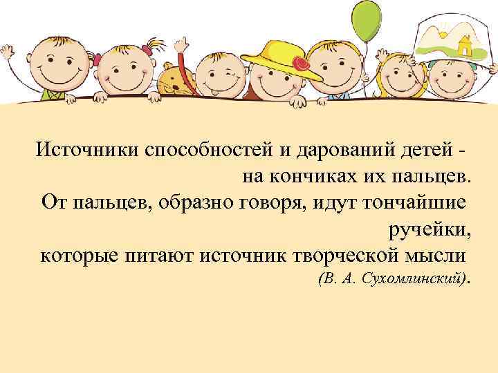  Источники способностей и дарований детей - на кончиках их пальцев. От пальцев, образно