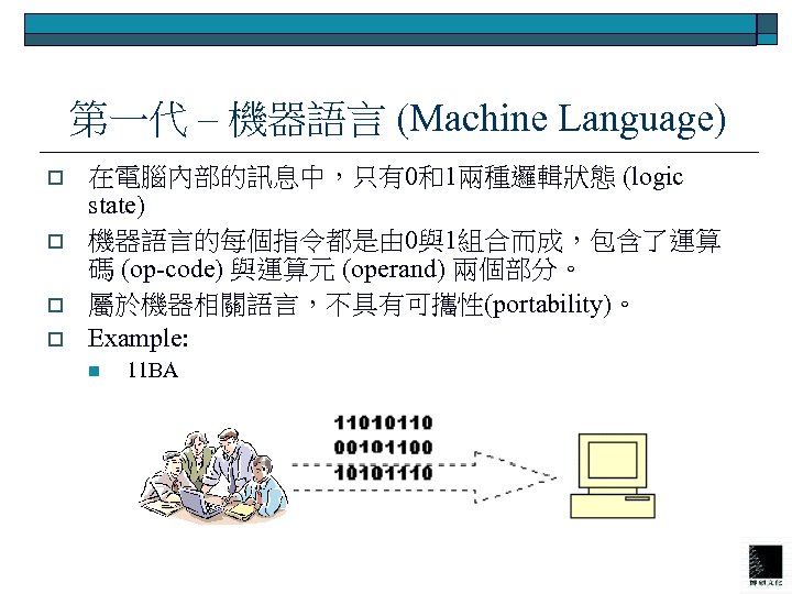  第一代 – 機器語言 (Machine Language) o o 在電腦內部的訊息中，只有0和1兩種邏輯狀態 (logic state) 機器語言的每個指令都是由 0與1組合而成，包含了運算 碼