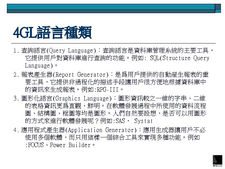 4 GL語言種類 1. 查詢語言(Query Language)：查詢語言是資料庫管理系統的主要 具， 它提供用戶對資料庫進行查詢的功能。例如: SQL(Structure Query Language)。 2. 報表產生器(Report Generator)：是爲用戶提供的自動産生報表的重 要