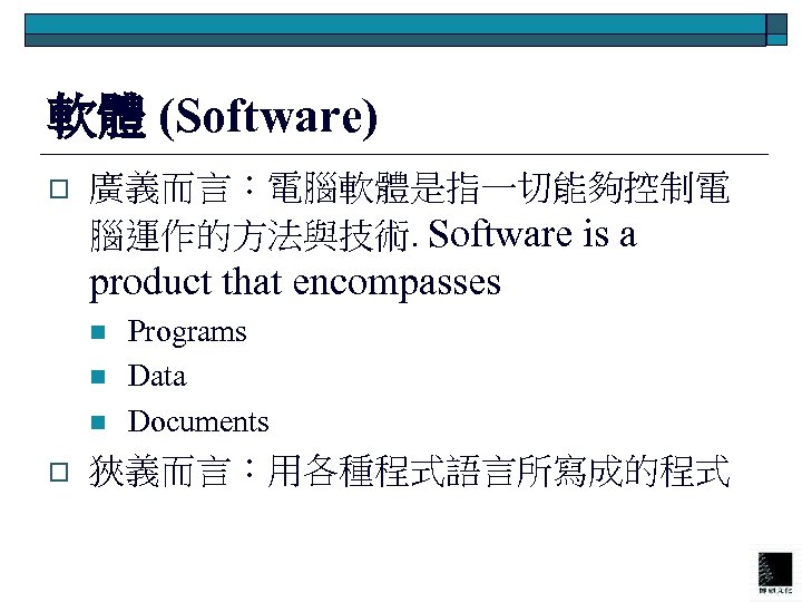 軟體 (Software) o 廣義而言：電腦軟體是指一切能夠控制電 腦運作的方法與技術. Software is a product that encompasses n n n