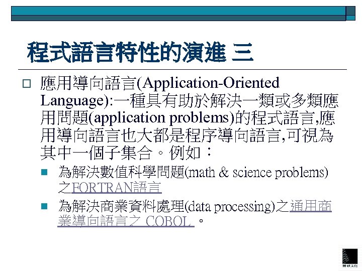  程式語言特性的演進 三 o 應用導向語言(Application-Oriented Language): 一種具有助於解決一類或多類應 用問題(application problems)的程式語言, 應 用導向語言也大都是程序導向語言, 可視為 其中一個子集合。例如： n