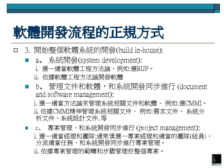 軟體開發流程的正規方式 o 3. 開始整個軟體系統的開發(build in-house): n a、 系統開發(system development): i. 選一適當軟體 程方法論，例如: 選RUP。 ii.