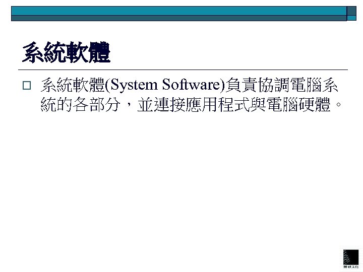 系統軟體 o 系統軟體(System Software)負責協調電腦系 統的各部分，並連接應用程式與電腦硬體。 