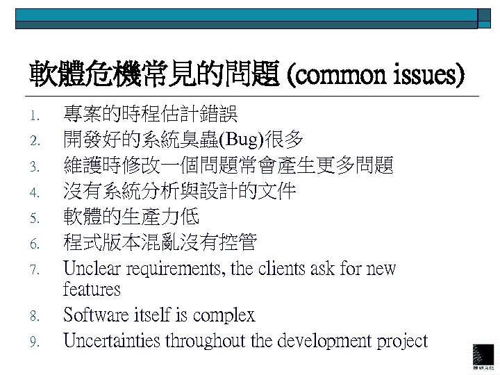 軟體危機常見的問題 (common issues) 1. 2. 3. 4. 5. 6. 7. 8. 9. 專案的時程估計錯誤 開發好的系統臭蟲(Bug)很多