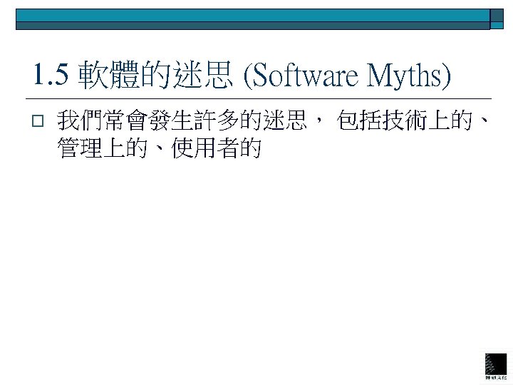 1. 5 軟體的迷思 (Software Myths) o 我們常會發生許多的迷思， 包括技術上的、 管理上的、使用者的 