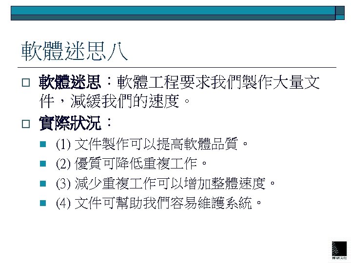 軟體迷思八 o o 軟體迷思：軟體 程要求我們製作大量文 件，減緩我們的速度。 實際狀況： n n (1) 文件製作可以提高軟體品質。 (2) 優質可降低重複 作。