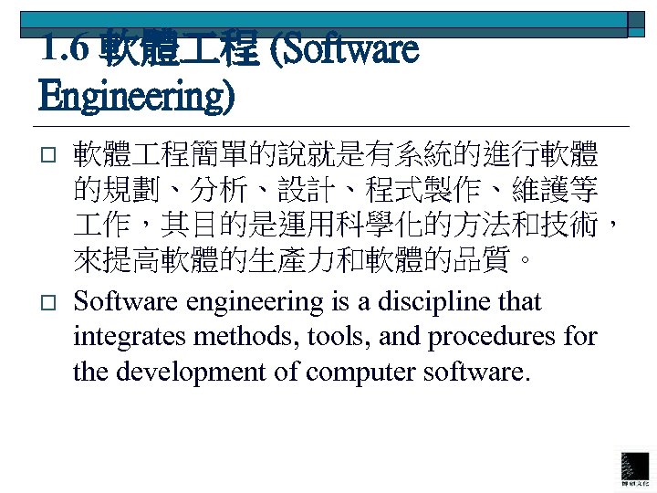 1. 6 軟體 程 (Software Engineering) o o 軟體 程簡單的說就是有系統的進行軟體 的規劃、分析、設計、程式製作、維護等 作，其目的是運用科學化的方法和技術， 來提高軟體的生產力和軟體的品質。 Software