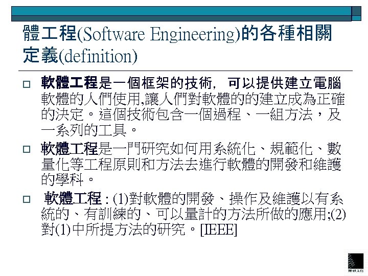 體 程(Software Engineering)的各種相關 定義(definition) o o o 軟體 程是一個框架的技術，可以提供建立電腦 軟體的人們使用, 讓人們對軟體的的建立成為正確 的決定。這個技術包含一個過程、一組方法，及 一系列的 具。