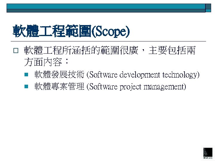 軟體 程範圍(Scope) o 軟體 程所涵括的範圍很廣，主要包括兩 方面內容： n n 軟體發展技術 (Software development technology) 軟體專案管理 (Software