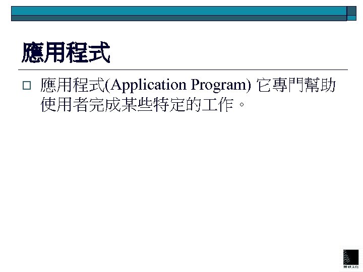 應用程式 o 應用程式(Application Program) 它專門幫助 使用者完成某些特定的 作。 