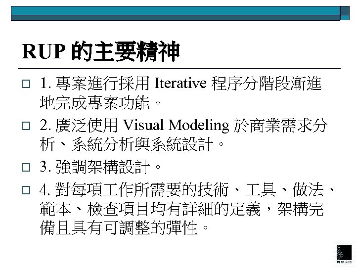 RUP 的主要精神 o o 1. 專案進行採用 Iterative 程序分階段漸進 地完成專案功能。 2. 廣泛使用 Visual Modeling 於商業需求分