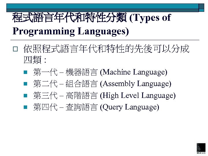 程式語言年代和特性分類 (Types of Programming Languages) o 依照程式語言年代和特性的先後可以分成 四類 : n n 第一代 – 機器語言
