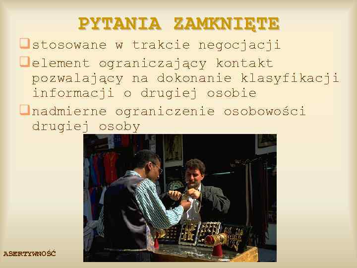 PYTANIA ZAMKNIĘTE q stosowane w trakcie negocjacji q element ograniczający kontakt pozwalający na dokonanie