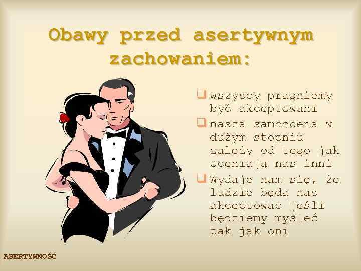 Obawy przed asertywnym zachowaniem: q wszyscy pragniemy być akceptowani q nasza samoocena w dużym