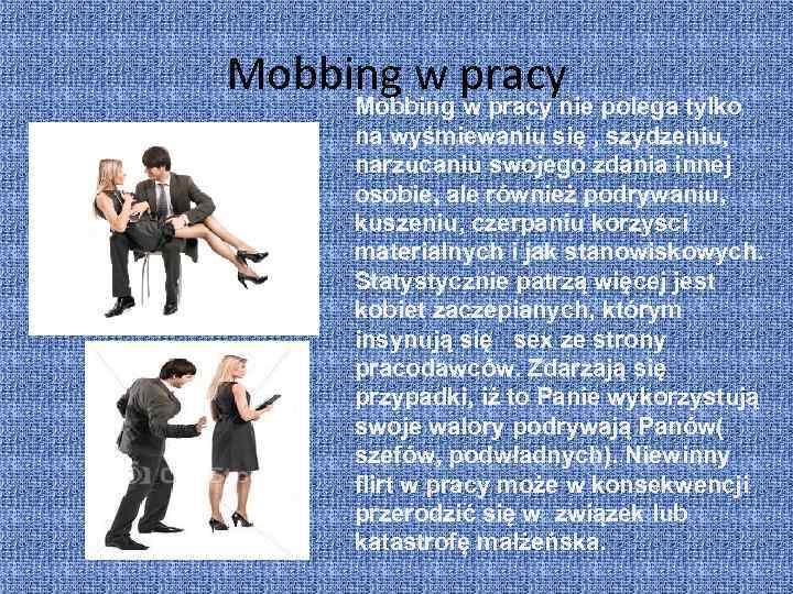 Mobbing w pracy nie polega tylko na wyśmiewaniu się , szydzeniu, narzucaniu swojego zdania