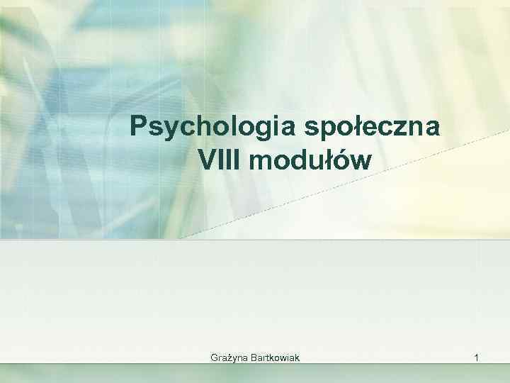 Psychologia społeczna VIII modułów Grażyna Bartkowiak 1 