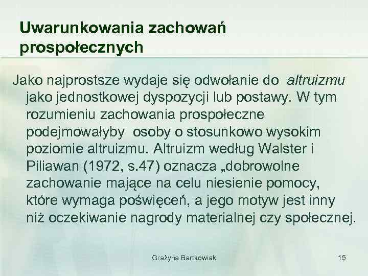 Uwarunkowania zachowań prospołecznych Jako najprostsze wydaje się odwołanie do altruizmu jako jednostkowej dyspozycji lub