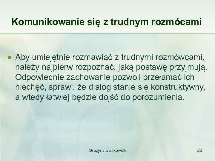 Komunikowanie się z trudnym rozmócami n Aby umiejętnie rozmawiać z trudnymi rozmówcami, należy najpierw