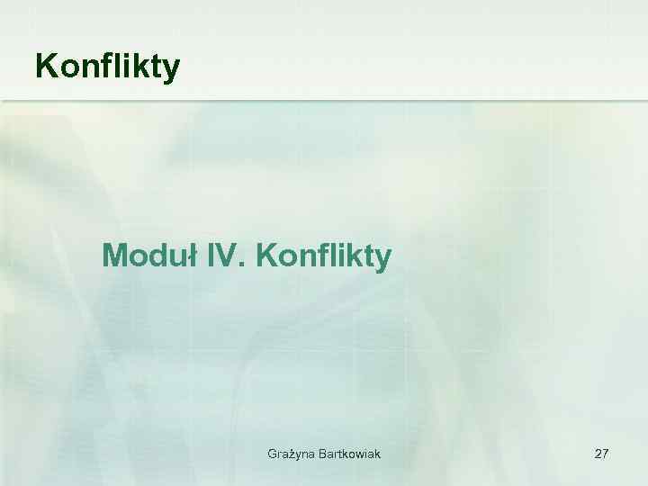 Konflikty Moduł IV. Konflikty Grażyna Bartkowiak 27 