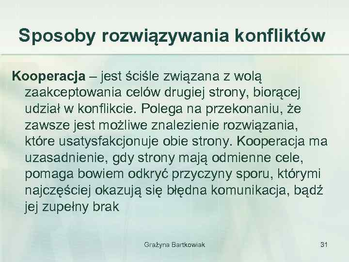 Sposoby rozwiązywania konfliktów Kooperacja – jest ściśle związana z wolą zaakceptowania celów drugiej strony,