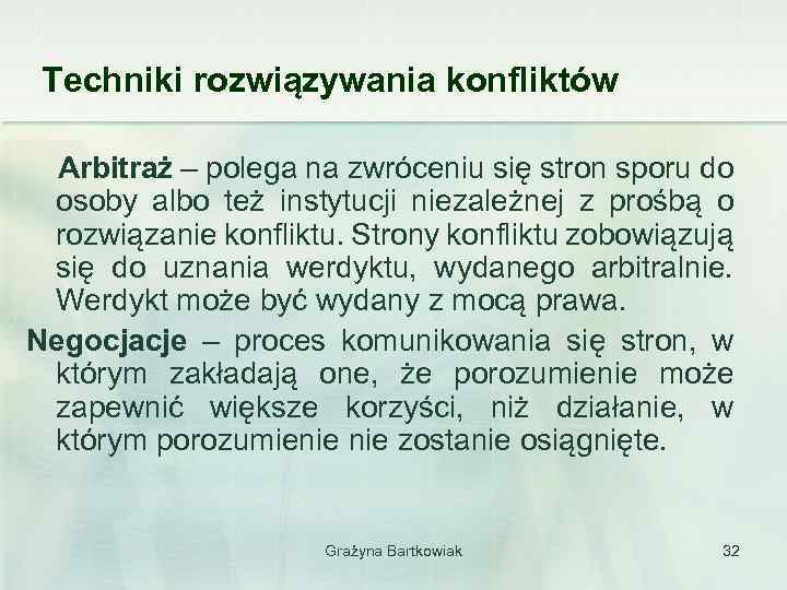 Techniki rozwiązywania konfliktów Arbitraż – polega na zwróceniu się stron sporu do osoby albo
