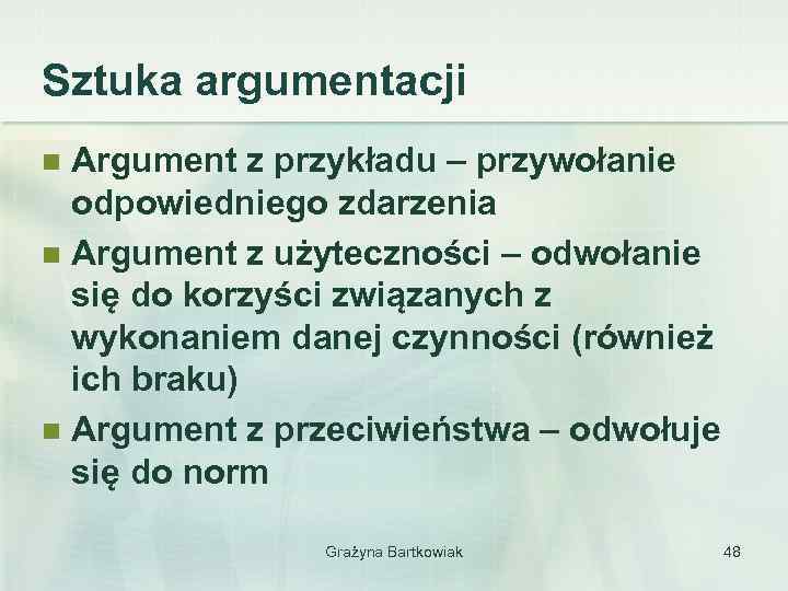 Sztuka argumentacji Argument z przykładu – przywołanie odpowiedniego zdarzenia n Argument z użyteczności –