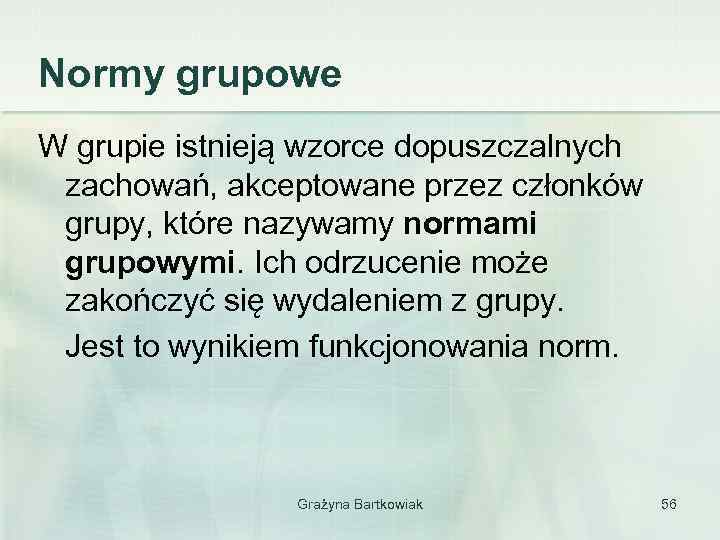 Normy grupowe W grupie istnieją wzorce dopuszczalnych zachowań, akceptowane przez członków grupy, które nazywamy