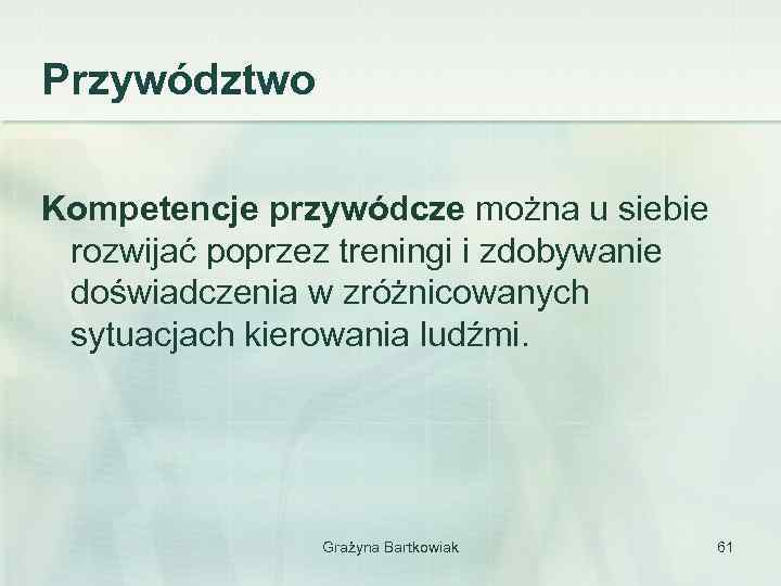 Przywództwo Kompetencje przywódcze można u siebie rozwijać poprzez treningi i zdobywanie doświadczenia w zróżnicowanych