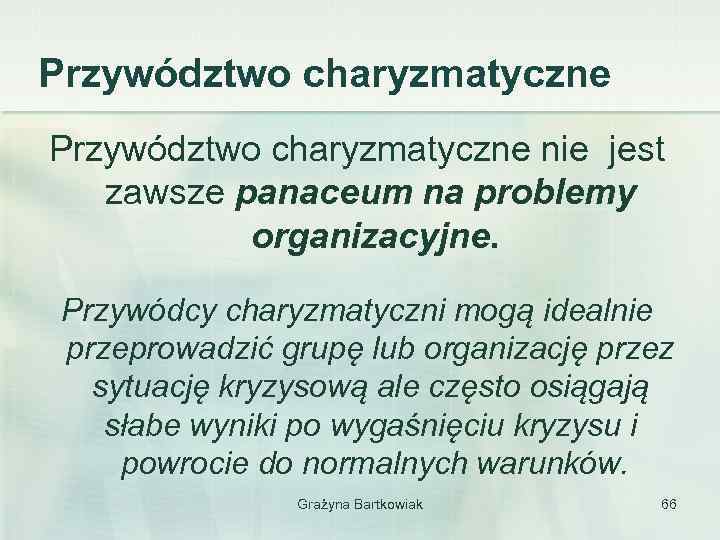 Przywództwo charyzmatyczne nie jest zawsze panaceum na problemy organizacyjne. Przywódcy charyzmatyczni mogą idealnie przeprowadzić