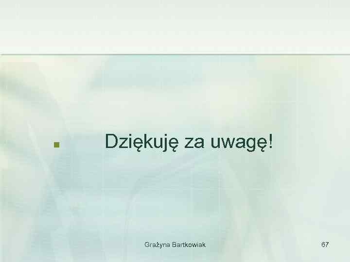 n Dziękuję za uwagę! Grażyna Bartkowiak 67 