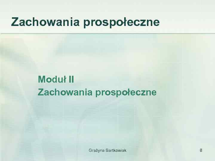 Zachowania prospołeczne Moduł II Zachowania prospołeczne Grażyna Bartkowiak 8 