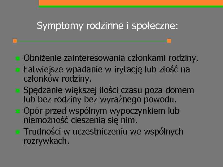 Symptomy rodzinne i społeczne: n n n Obniżenie zainteresowania członkami rodziny. Łatwiejsze wpadanie w