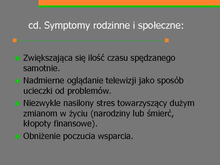 cd. Symptomy rodzinne i społeczne: n n Zwiększająca się ilość czasu spędzanego samotnie. Nadmierne